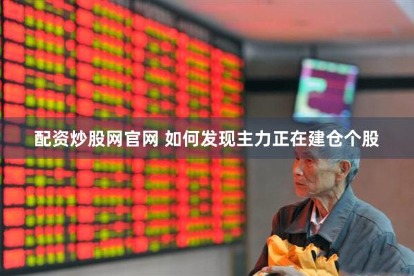 配资炒股网官网 如何发现主力正在建仓个股