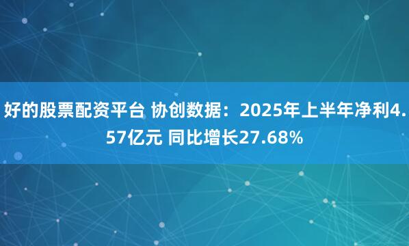 好的股票配资平台 协创数据：2025年上半年净利4.57亿元 同比增长27.68%